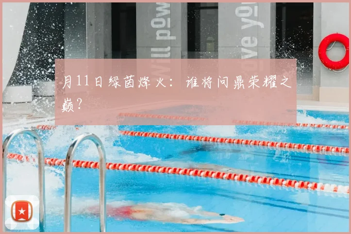月11日绿茵烽火：谁将问鼎荣耀之巅？