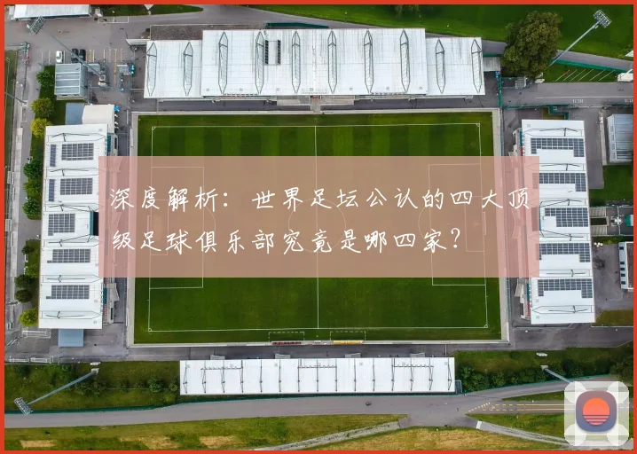 深度解析：世界足坛公认的四大顶级足球俱乐部究竟是哪四家？