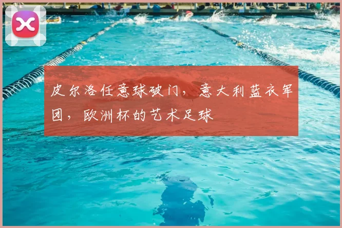 皮尔洛任意球破门，意大利蓝衣军团，欧洲杯的艺术足球
