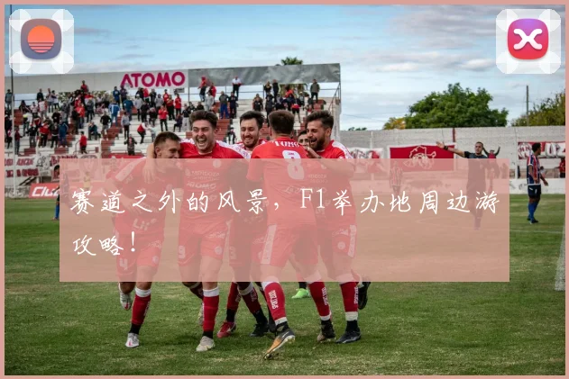 赛道之外的风景，F1举办地周边游攻略！