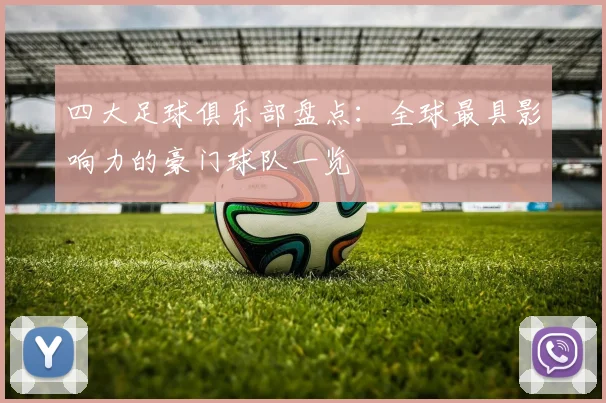 四大足球俱乐部盘点：全球最具影响力的豪门球队一览