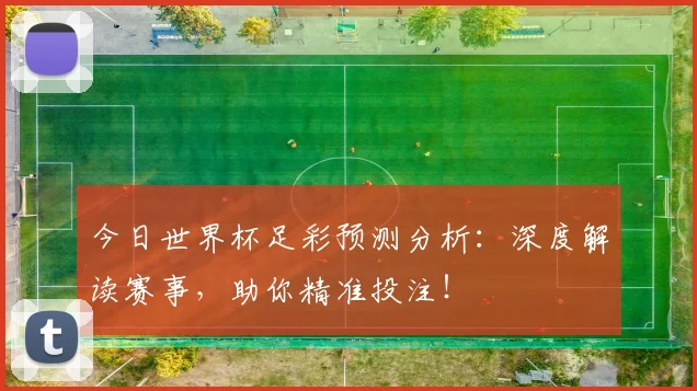 今日世界杯足彩预测分析：深度解读赛事，助你精准投注！