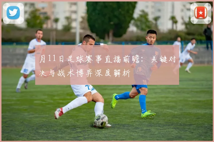 月11日足球赛事直播前瞻:关键对决与战术博弈深度解析