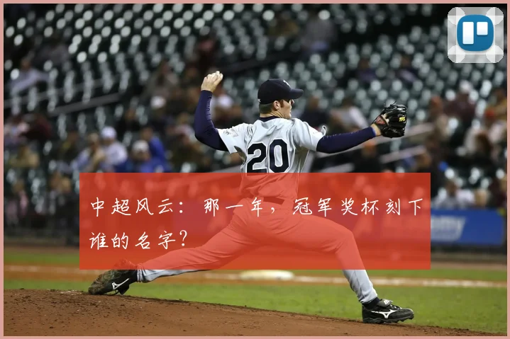中超风云：那一年，冠军奖杯刻下谁的名字？