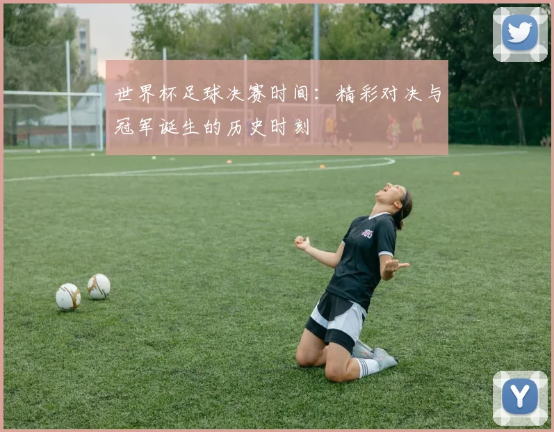 世界杯足球决赛时间：精彩对决与冠军诞生的历史时刻