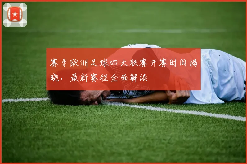 赛季欧洲足球四大联赛开赛时间揭晓，最新赛程全面解读