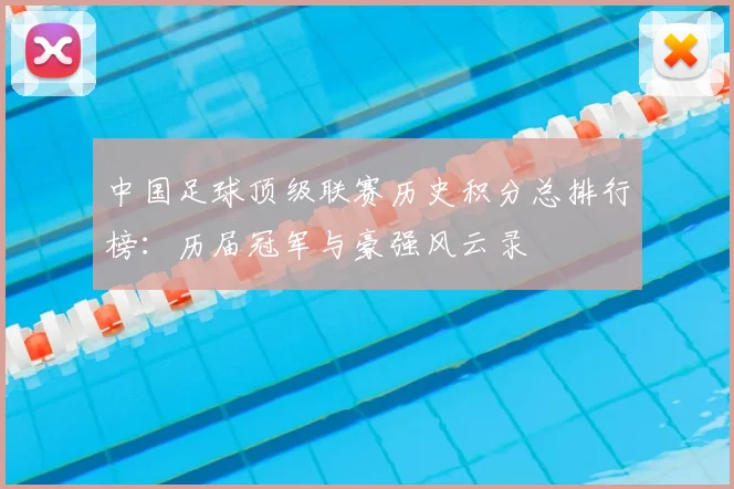 中国足球顶级联赛历史积分总排行榜：历届冠军与豪强风云录