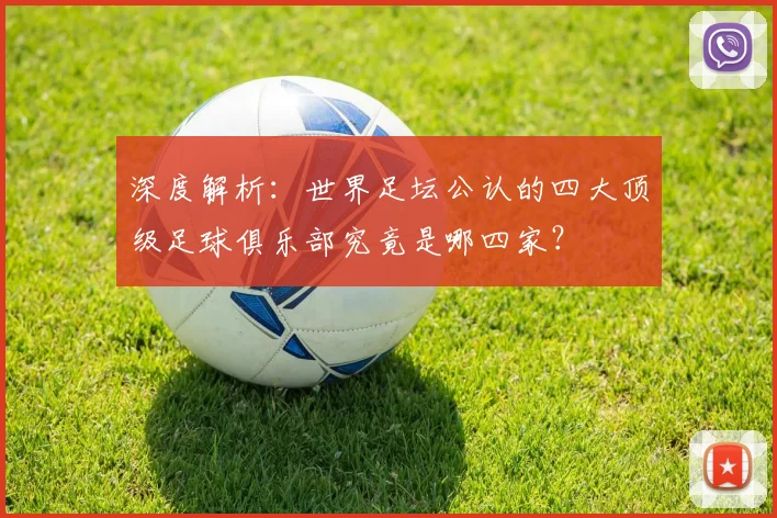 深度解析：世界足坛公认的四大顶级足球俱乐部究竟是哪四家？