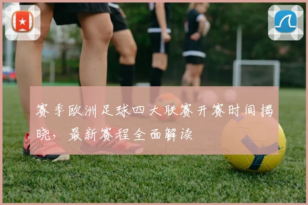 赛季欧洲足球四大联赛开赛时间揭晓，最新赛程全面解读