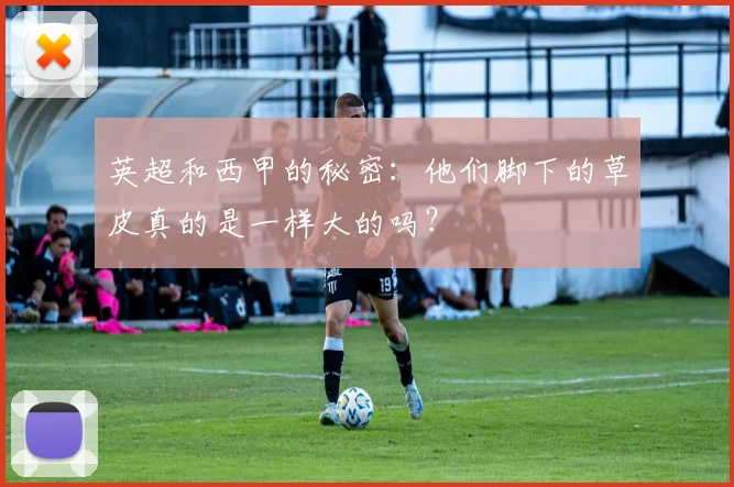 英超和西甲的秘密：他们脚下的草皮真的是一样大的吗？