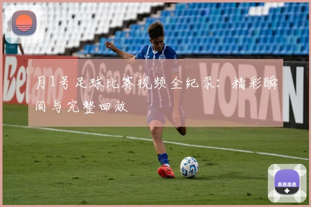 月1号足球比赛视频全纪录：精彩瞬间与完整回放