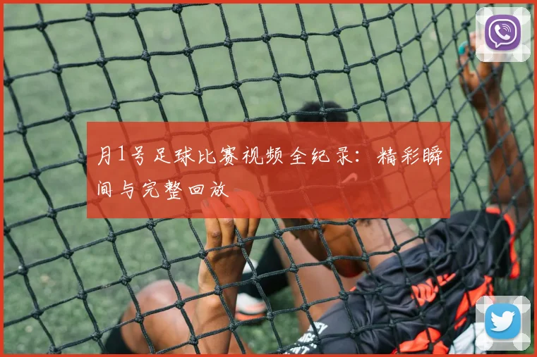 月1号足球比赛视频全纪录：精彩瞬间与完整回放